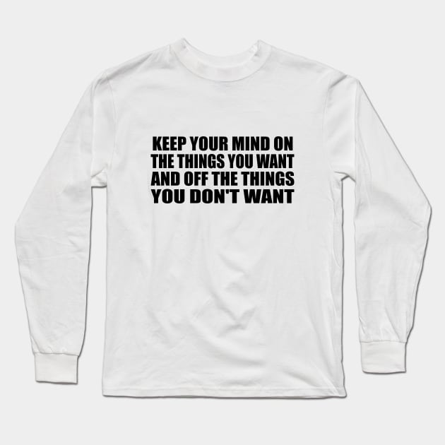 Keep your mind on the things you want and off the things you don't want Long Sleeve T-Shirt by BL4CK&WH1TE 